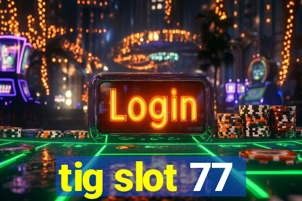 tig slot 77